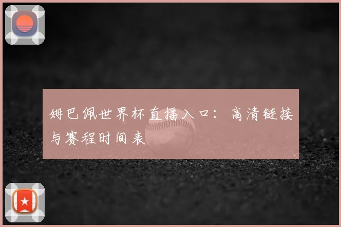 姆巴佩世界杯直播入口：高清链接与赛程时间表