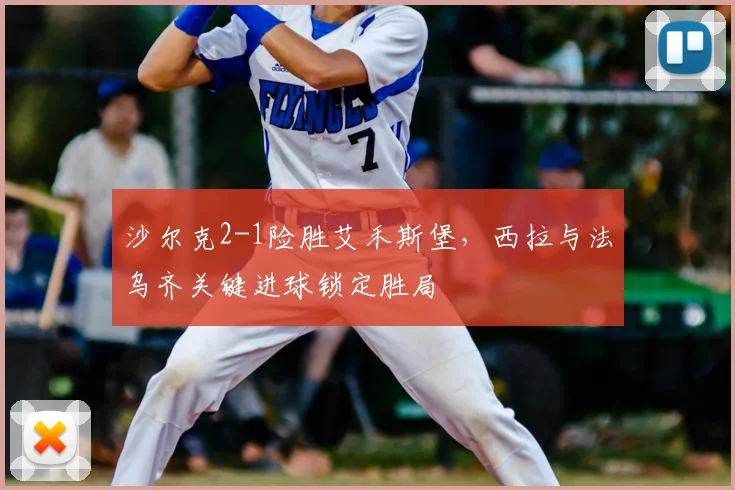 沙尔克2-1险胜艾禾斯堡，西拉与法乌齐关键进球锁定胜局