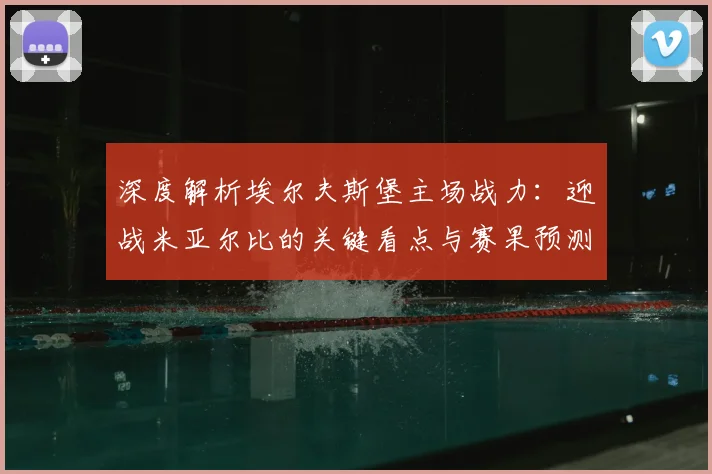 深度解析埃尔夫斯堡主场战力：迎战米亚尔比的关键看点与赛果预测