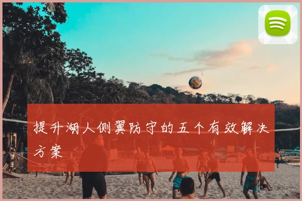 提升湖人侧翼防守的五个有效解决方案