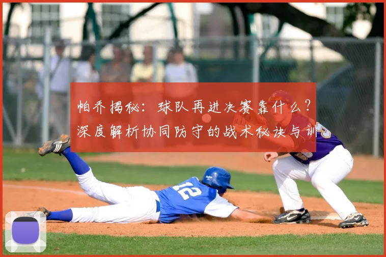 帕乔揭秘：球队再进决赛靠什么？深度解析协同防守的战术秘诀与训练方法