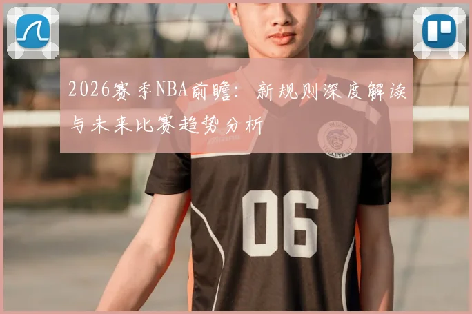 2026赛季NBA前瞻：新规则深度解读与未来比赛趋势分析