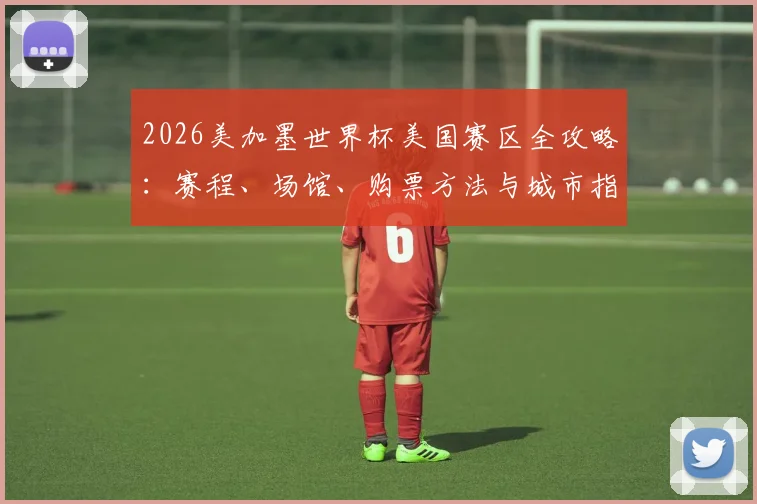 2026美加墨世界杯美国赛区全攻略：赛程、场馆、购票方法与城市指南
